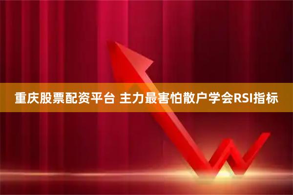 重庆股票配资平台 主力最害怕散户学会RSI指标