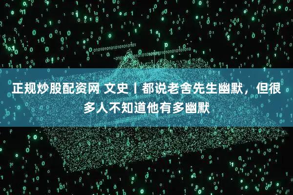 正规炒股配资网 文史丨都说老舍先生幽默，但很多人不知道他有多幽默
