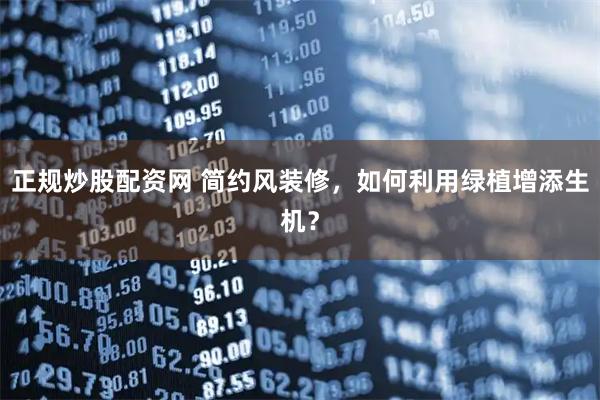 正规炒股配资网 简约风装修，如何利用绿植增添生机？
