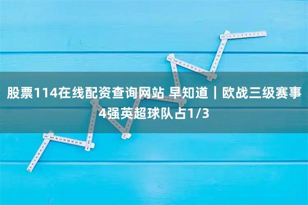 股票114在线配资查询网站 早知道｜欧战三级赛事4强英超球队占1/3