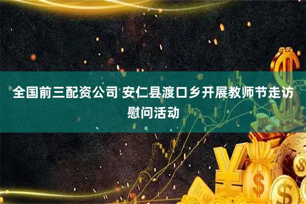 全国前三配资公司 安仁县渡口乡开展教师节走访慰问活动